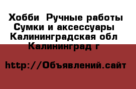 Хобби. Ручные работы Сумки и аксессуары. Калининградская обл.,Калининград г.